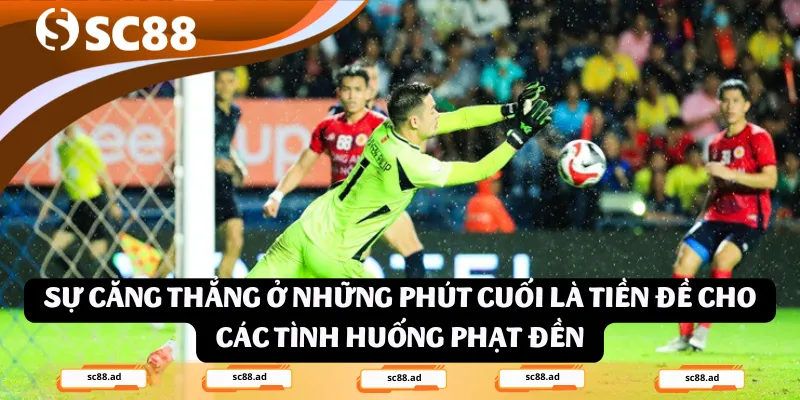 Sự căng thẳng ở những phút cuối là tiền đề cho các tình huống phạt đền phút bù giờ